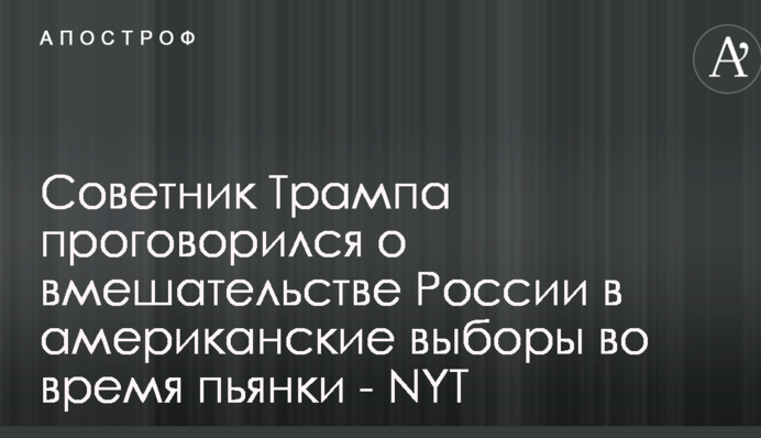 Советник Трампа проговорился о вмешательстве России в американские выборы во время пьянки - NYT