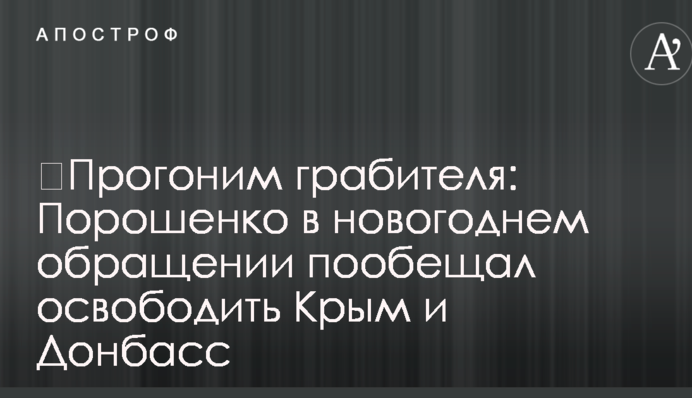 ​Проженемо грабіжника: Порошенко в новорічному зверненні пообіцяв звільнити Крим і Донбас