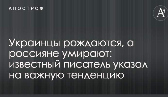 Українці народжуються, а росіяни вмирають: відомий письменник вказав на важливу тенденцію