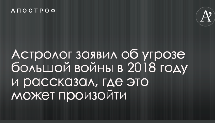 Астролог заявив про загрозу великої війни в 2018 році і розповів, де це може статися