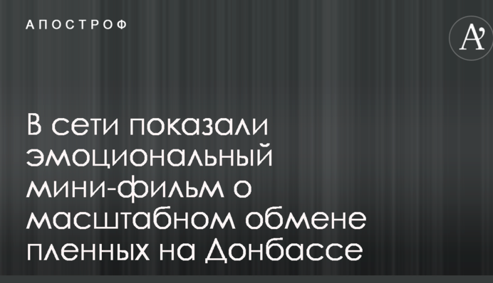 В сети показали эмоциональный мини-фильм о масштабном обмене пленных на Донбассе