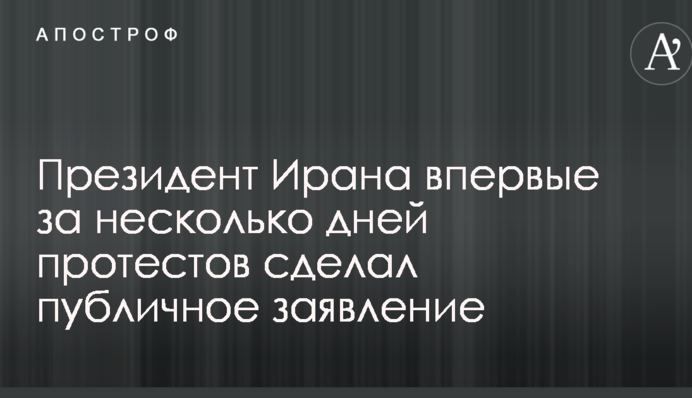 Президент Ирана впервые за несколько дней протестов сделал публичное заявление