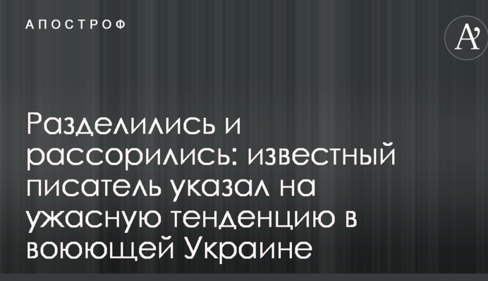 Разделились и рассорились: известный писатель указал на ужасную тенденцию в воюющей Украине