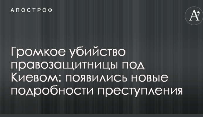 Громкое убийство правозащитницы под Киевом: появились новые подробности преступления