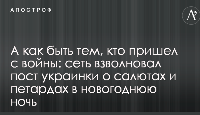 А как быть тем, кто пришел с войны: сеть взволновал пост украинки о салютах и петардах в новогоднюю ночь