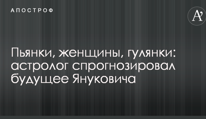 П'янки, жінки, гулянки: астролог спрогнозував майбутнє Януковича