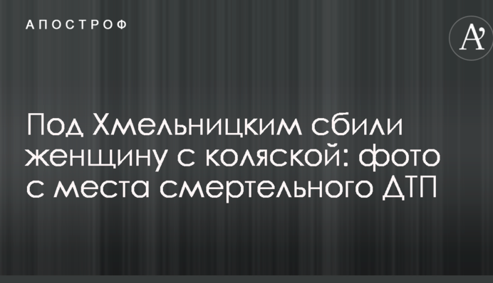 Під Хмельницьким збили жінку з коляскою: фото з місця смертельної ДТП