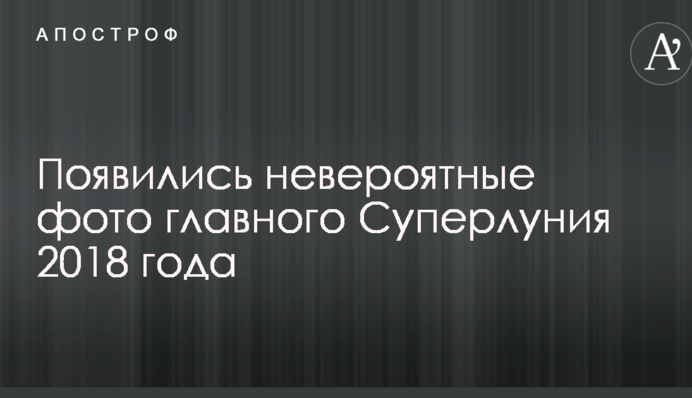 З'явилися неймовірні фото головного Супермісяця 2018 року