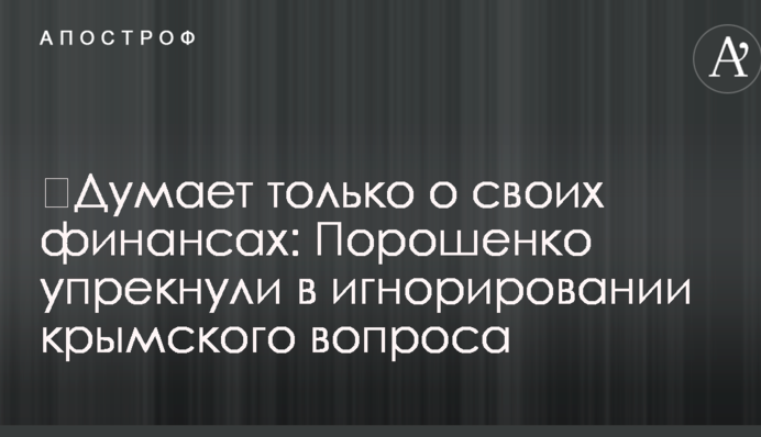 ​Думает только о своих финансах: Порошенко упрекнули в игнорировании крымского вопроса