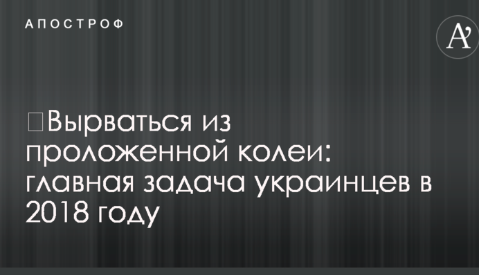 ​Вирватися з прокладеної колії: українцям назвали головне завдання на 2018 рік