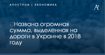 ​Названа огромная сумма, выделенная на дороги в Украине в 2018 году