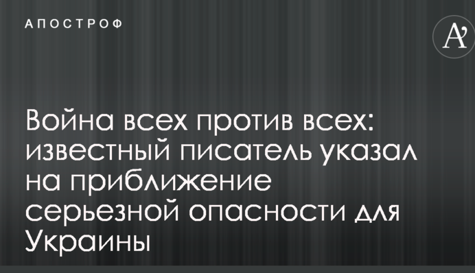 Война всех против всех: известный писатель указал на приближение серьезной опасности для Украины