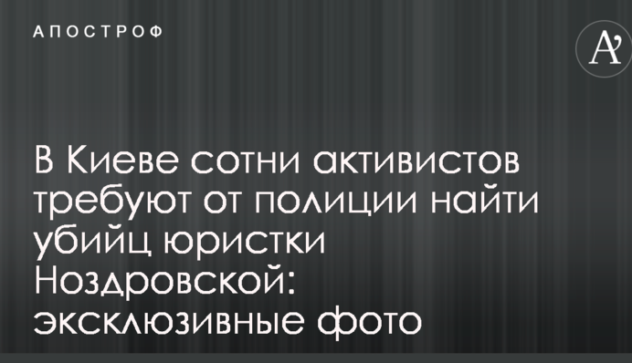 В Киеве сотни активистов требуют от полиции найти убийц юристки Ноздровской: эксклюзивные фото