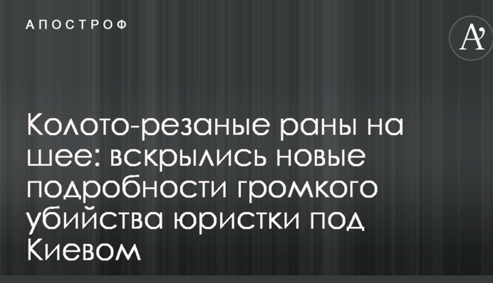 Колото-різані рани на шиї: розкрилися нові подробиці гучного вбивства правниці під Києвом