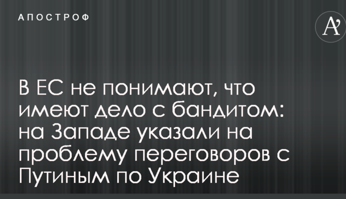 В ЕС не понимают, что имеют дело с бандитом: на Западе указали на проблему переговоров с Путиным по Украине