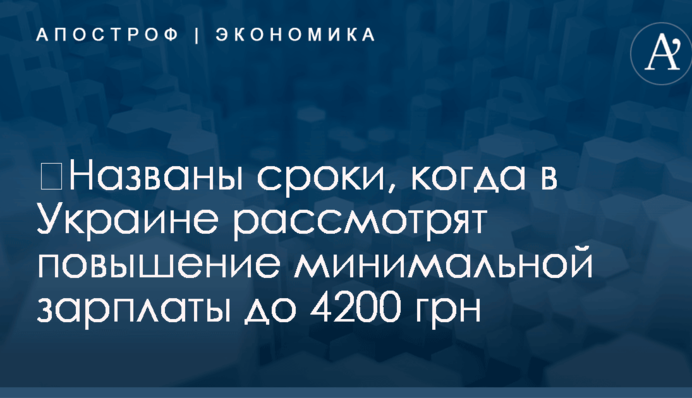 ​Названы сроки, когда в Украине рассмотрят повышение минимальной зарплаты до 4200 грн