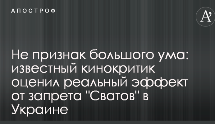 Не признак большого ума: известный кинокритик оценил реальный эффект от запрета "Сватов" в Украине
