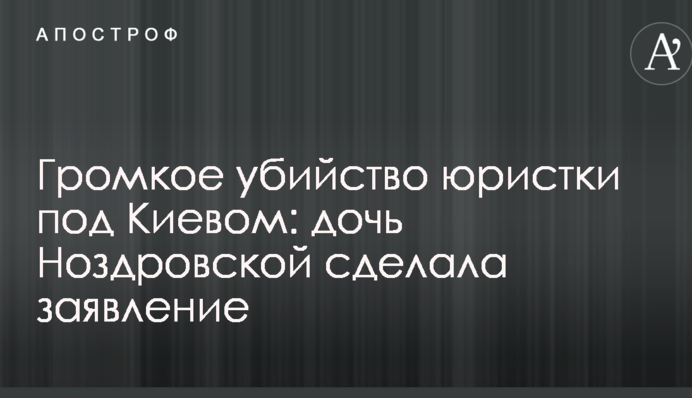 Громкое убийство юристки под Киевом: дочь Ноздровской сделала заявление