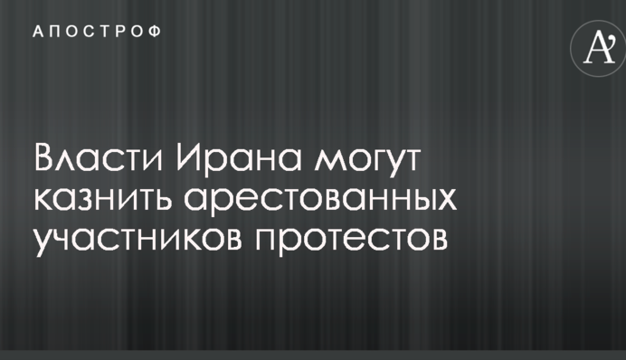 Власти Ирана могут казнить арестованных участников протестов