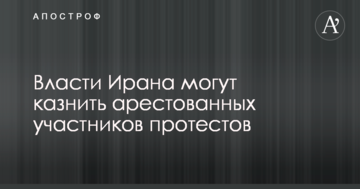 Влада Ірану можуть стратити заарештованих учасників протестів