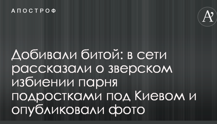 Добивали битою: в мережі розповіли про звіряче побиття хлопця підлітками під Києвом і опублікували фото