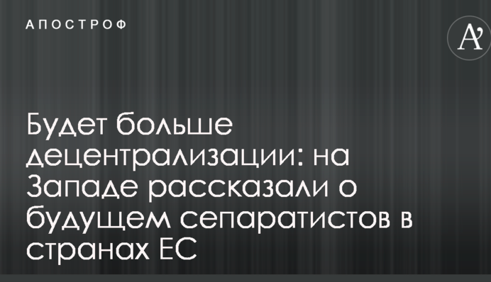 Будет больше децентрализации: на Западе рассказали о будущем сепаратистов в странах ЕС