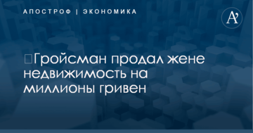 ​Гройсман продал жене недвижимость на миллионы гривен