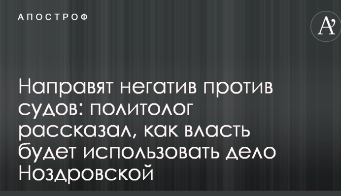 Направят негатив против судов: политолог рассказал, как власть будет использовать дело Ноздровской