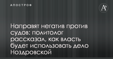 Направлять негатив проти судів: політолог розповів, як влада буде використовувати справу Ноздровської