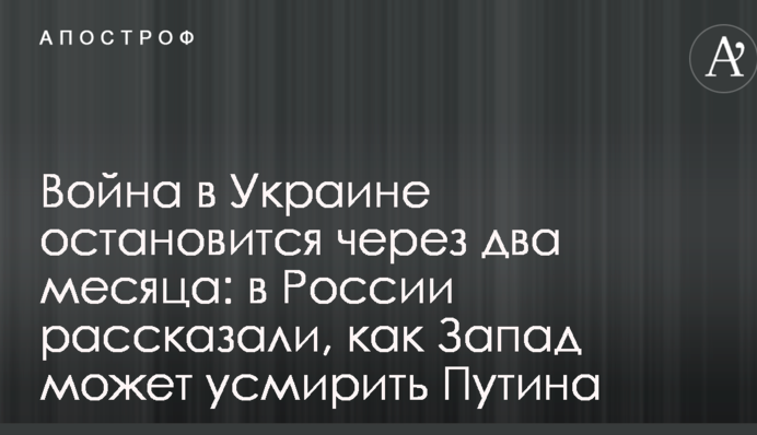 Війна в Україні зупиниться через два місяці: в Росії розповіли, як Захід може приборкати Путіна
