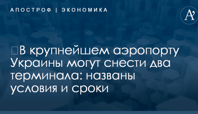 ​В крупнейшем аэропорту Украины могут снести два терминала: названы условия и сроки