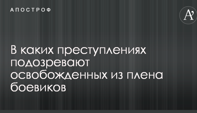 Тука розповів про злочини, в яких підозрюють звільнених з полону бойовиків