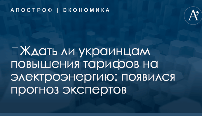 ​Ждать ли украинцам повышения тарифов на электроэнергию: появился прогноз экспертов