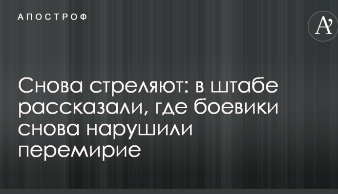 Знову стріляють: в штабі розповіли, де бойовики знову порушили перемир'я