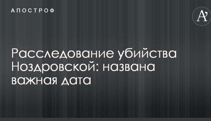 Расследование убийства Ноздровской: названа важная дата