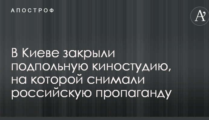 У Києві закрили підпільну кіностудію, на якій знімали російську пропаганду