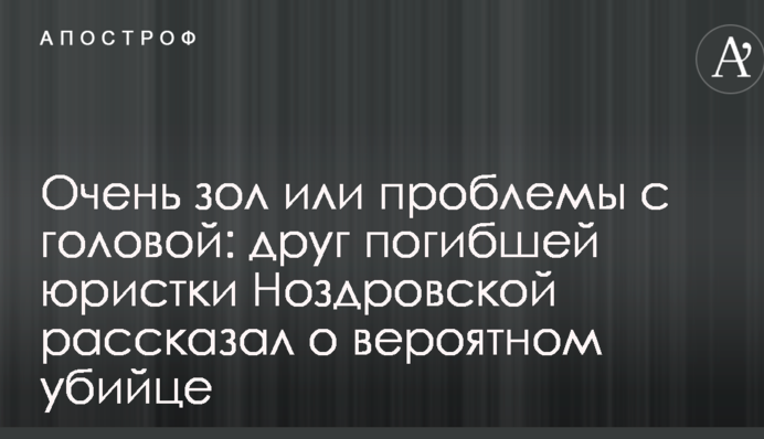 Очень зол или проблемы с головой: друг погибшей юристки Ноздровской рассказал о вероятном убийце