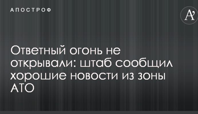 Вогонь у відповідь не відкривали: штаб повідомив хороші новини із зони АТО