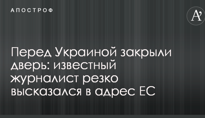 Перед Україною закрили двері: відомий журналіст різко висловився на адресу ЄС
