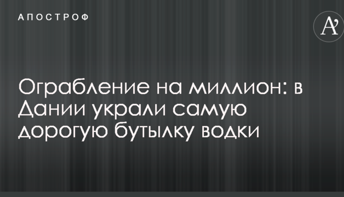 Пограбування на мільйон: у Данії вкрали найдорожчу пляшку горілки