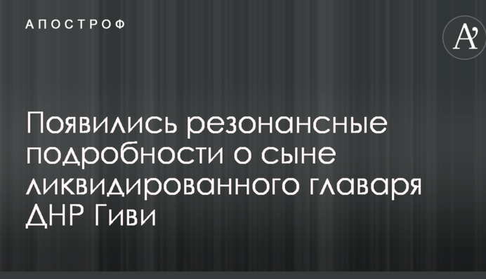 З'явилися резонансні деталі про сина ліквідованого ватажка ДНР Гіві