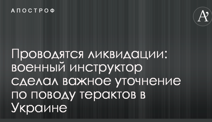 Проводяться ліквідації: військовий інструктор зробив важливе уточнення з приводу терактів в Україні