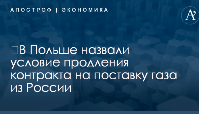 ​В Польше назвали условие продления контракта на поставку газа из России
