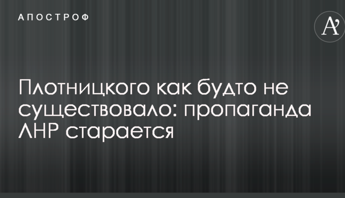 Плотницкого как будто не существовало: сепаратисты отличились неожиданным шагом в пропаганде ЛНР