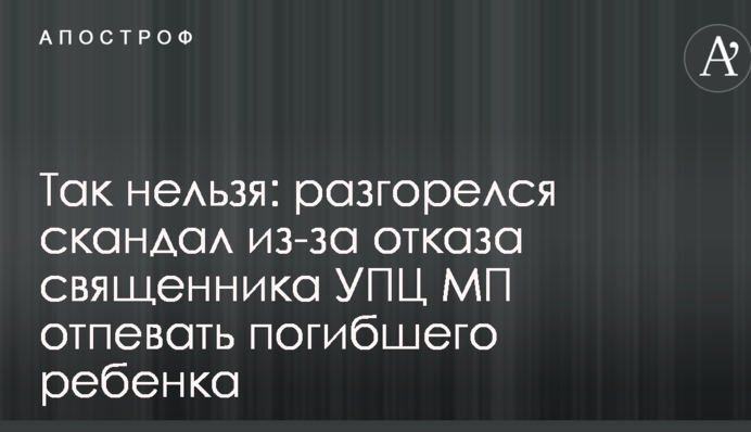 Так нельзя: разгорелся скандал из-за отказа священника УПЦ МП отпевать погибшего ребенка