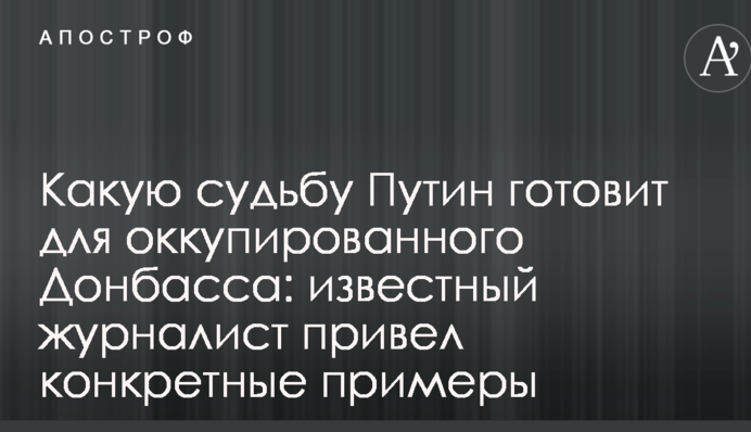 Яку долю Путін готує для окупованого Донбасу: відомий журналіст навів конкретні приклади