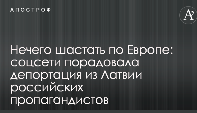 Нечего шастать по Европе: соцсети порадовала депортация из Латвии российских пропагандистов