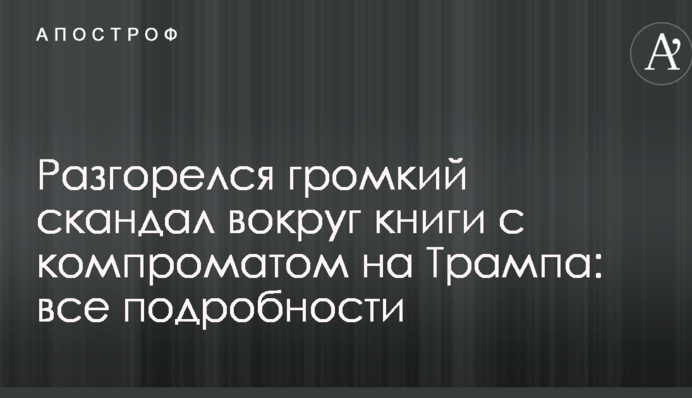 Разгорелся громкий скандал вокруг книги с компроматом на Трампа: все подробности