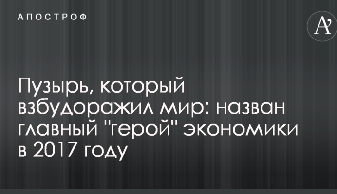 Пузир, який розбурхав світ: названий головний "герой" економіки в 2017 році