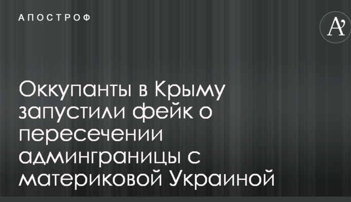 Окупанти в Криму запустили фейк про перетин адмінкордону з материковою Україною